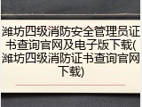 潍坊四级消防安全管理员证书查询官网及电子版下载(潍坊四级消防证书查询官网下载)