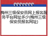 梅州三级保安员网上报名服务平台网址多少(梅州三级保安员报名网址)