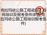 克拉玛依公路工程咨询工程师培训及报考条件详情(克拉玛依公路工程培训报考条件)