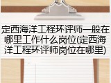 定西海洋工程环评师一般在哪里工作什么岗位(定西海洋工程环评师岗位在哪里)
