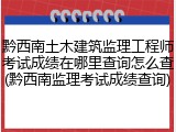 黔西南土木建筑监理工程师考试成绩在哪里查询怎么查(黔西南监理考试成绩查询)