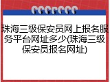 珠海三级保安员网上报名服务平台网址多少(珠海三级保安员报名网址)
