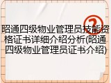 昭通四级物业管理员技能资格证书详细介绍分析(昭通四级物业管理员证书介绍)