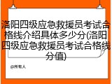 洛阳四级应急救援员考试合格线介绍具体多少分(洛阳四级应急救援员考试合格线分值)