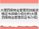 大理四级物业管理员技能资格证书详细介绍分析(大理四级物业管理员证书介绍)