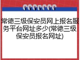 常德三级保安员网上报名服务平台网址多少(常德三级保安员报名网址)