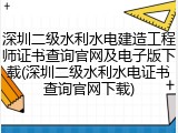 深圳二级水利水电建造工程师证书查询官网及电子版下载(深圳二级水利水电证书查询官网下载)
