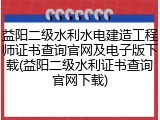 益阳二级水利水电建造工程师证书查询官网及电子版下载(益阳二级水利证书查询官网下载)