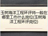 玉树海洋工程环评师一般在哪里工作什么岗位(玉树海洋工程环评岗位)