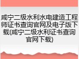 咸宁二级水利水电建造工程师证书查询官网及电子版下载(咸宁二级水利证书查询官网下载)