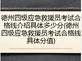 德州四级应急救援员考试合格线介绍具体多少分(德州四级应急救援员考试合格线具体分值)