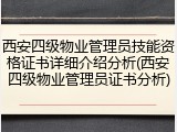 西安四级物业管理员技能资格证书详细介绍分析(西安四级物业管理员证书分析)