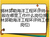 锡林郭勒海洋工程环评师一般在哪里工作什么岗位(锡林郭勒海洋工程环评师工作岗位)