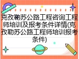 克孜勒苏公路工程咨询工程师培训及报考条件详情(克孜勒苏公路工程师培训报考条件)