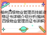 榆林四级物业管理员技能资格证书详细介绍分析(榆林四级物业管理员证书详解)