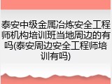 泰安中级金属冶炼安全工程师机构培训班当地周边的有吗(泰安周边安全工程师培训有吗)