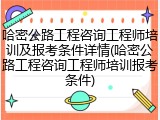 哈密公路工程咨询工程师培训及报考条件详情(哈密公路工程咨询工程师培训报考条件)