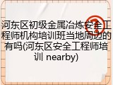 河东区初级金属冶炼安全工程师机构培训班当地周边的有吗(河东区安全工程师培训 nearby)