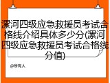 漯河四级应急救援员考试合格线介绍具体多少分(漯河四级应急救援员考试合格线分值)