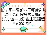 长宁区一级矿业工程建造师一般什么时候报名大概时间(长宁区一级矿业工程建造师报名时间)