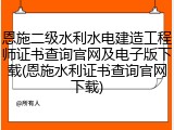 恩施二级水利水电建造工程师证书查询官网及电子版下载(恩施水利证书查询官网下载)
