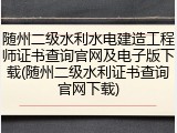 随州二级水利水电建造工程师证书查询官网及电子版下载(随州二级水利证书查询官网下载)