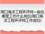 周口海洋工程环评师一般在哪里工作什么岗位(周口海洋工程环评师工作岗位)