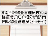 济南四级物业管理员技能资格证书详细介绍分析(济南四级物业管理员证书分析)