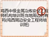 鸡西中级金属冶炼安全工程师机构培训班当地周边的有吗(鸡西周边安全工程师培训班)