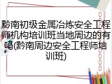 黔南初级金属冶炼安全工程师机构培训班当地周边的有吗(黔南周边安全工程师培训班)