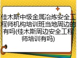 佳木斯中级金属冶炼安全工程师机构培训班当地周边的有吗(佳木斯周边安全工程师培训有吗)