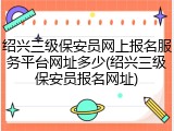 绍兴三级保安员网上报名服务平台网址多少(绍兴三级保安员报名网址)