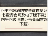 四平四级消防安全管理员证书查询官网及电子版下载(四平四级消防证书查询官网下载)