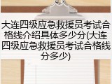 大连四级应急救援员考试合格线介绍具体多少分(大连四级应急救援员考试合格线分多少)