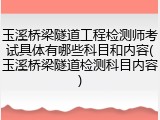 玉溪桥梁隧道工程检测师考试具体有哪些科目和内容(玉溪桥梁隧道检测科目内容)