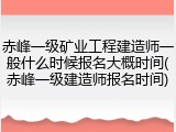 赤峰一级矿业工程建造师一般什么时候报名大概时间(赤峰一级建造师报名时间)