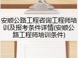 安顺公路工程咨询工程师培训及报考条件详情(安顺公路工程师培训条件)