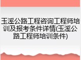 玉溪公路工程咨询工程师培训及报考条件详情(玉溪公路工程师培训条件)
