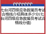 七台河四级应急救援员考试合格线介绍具体多少分(七台河四级应急救援员考试合格线分值)