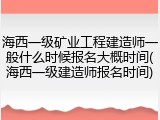 海西一级矿业工程建造师一般什么时候报名大概时间(海西一级建造师报名时间)