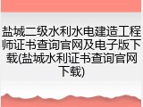 盐城二级水利水电建造工程师证书查询官网及电子版下载(盐城水利证书查询官网下载)