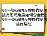 通化一级消防设施操作员考试有用吗难度如何含金量(通化一级消防设施操作员考试有帮助)