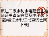 镇江二级水利水电建造工程师证书查询官网及电子版下载(镇江水利证书查询官网下载)
