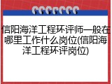信阳海洋工程环评师一般在哪里工作什么岗位(信阳海洋工程环评岗位)