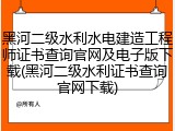 黑河二级水利水电建造工程师证书查询官网及电子版下载(黑河二级水利证书查询官网下载)