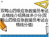 双鸭山四级应急救援员考试合格线介绍具体多少分(双鸭山四级应急救援员考试合格线分值)