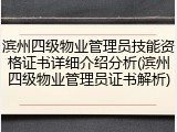 滨州四级物业管理员技能资格证书详细介绍分析(滨州四级物业管理员证书解析)
