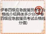 伊春四级应急救援员考试合格线介绍具体多少分(伊春四级应急救援员考试合格线分值)