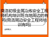 商洛初级金属冶炼安全工程师机构培训班当地周边的有吗(商洛周边安全工程师培训有吗)