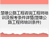 楚雄公路工程咨询工程师培训及报考条件详情(楚雄公路工程师培训条件)